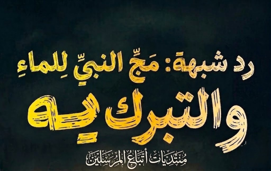 رد شبهة: مَجِّ النبيِّ للماءِ والتبركِ به